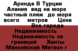 Аренда В Турции Алания  вид на море, частный пляж, до моря всего 30 метров!  › Цена ­ 2 900 - Все города Недвижимость » Недвижимость за границей   . Ханты-Мансийский,Мегион г.